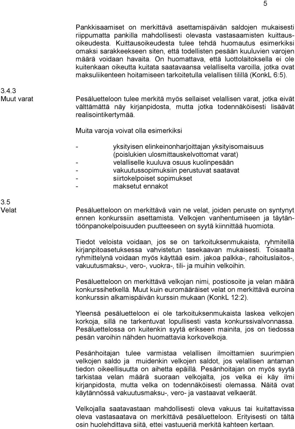 On huomattava, että luottolaitoksella ei ole kuitenkaan oikeutta kuitata saatavaansa velalliselta varoilla, jotka ovat maksuliikenteen hoitamiseen tarkoitetulla velallisen tilillä (KonkL 6:5). 3.4.