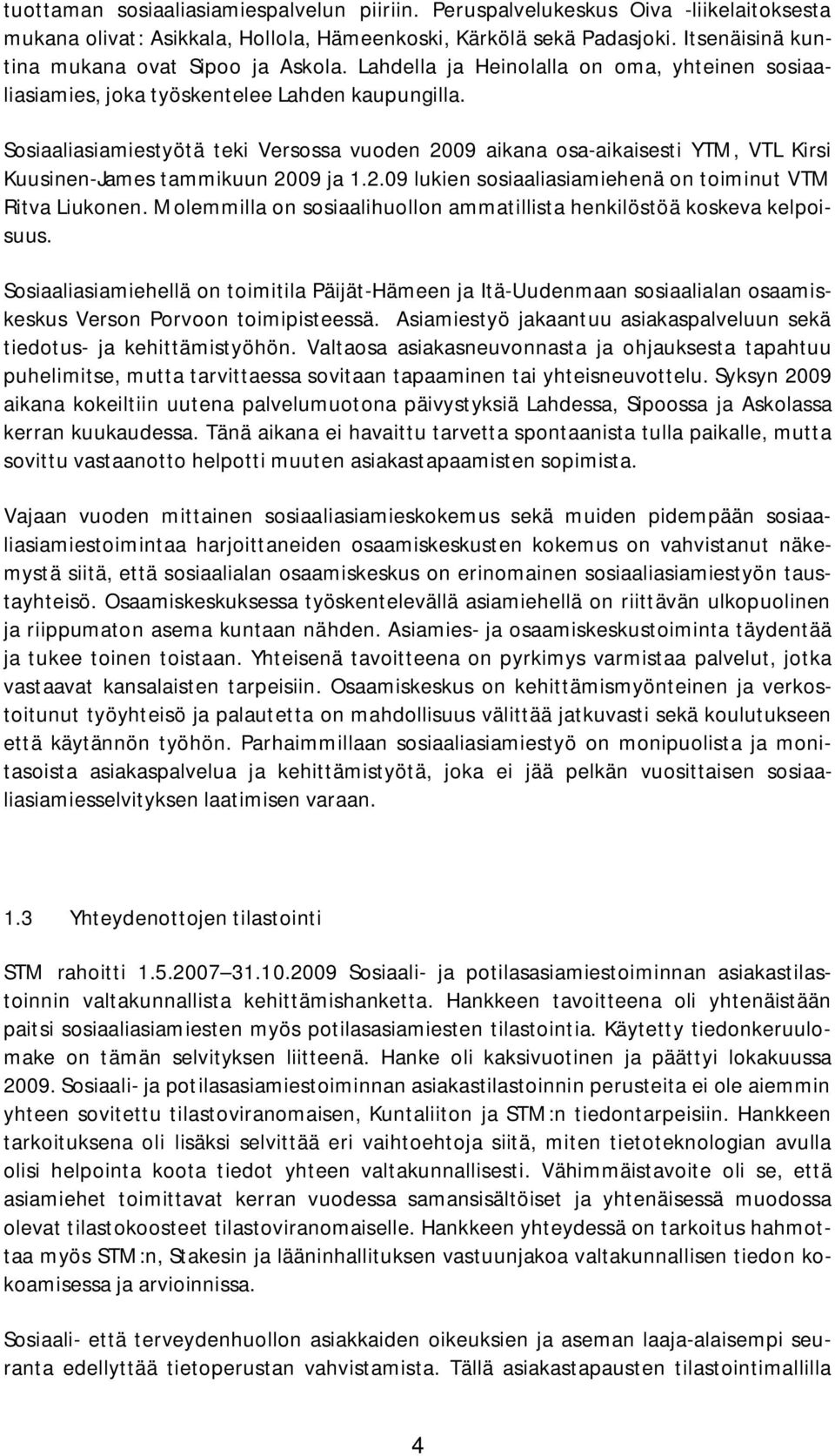 Sosiaaliasiamiestyötä teki Versossa vuoden 2009 aikana osa-aikaisesti YTM, VTL Kirsi Kuusinen-James tammikuun 2009 ja 1.2.09 lukien sosiaaliasiamiehenä on toiminut VTM Ritva Liukonen.