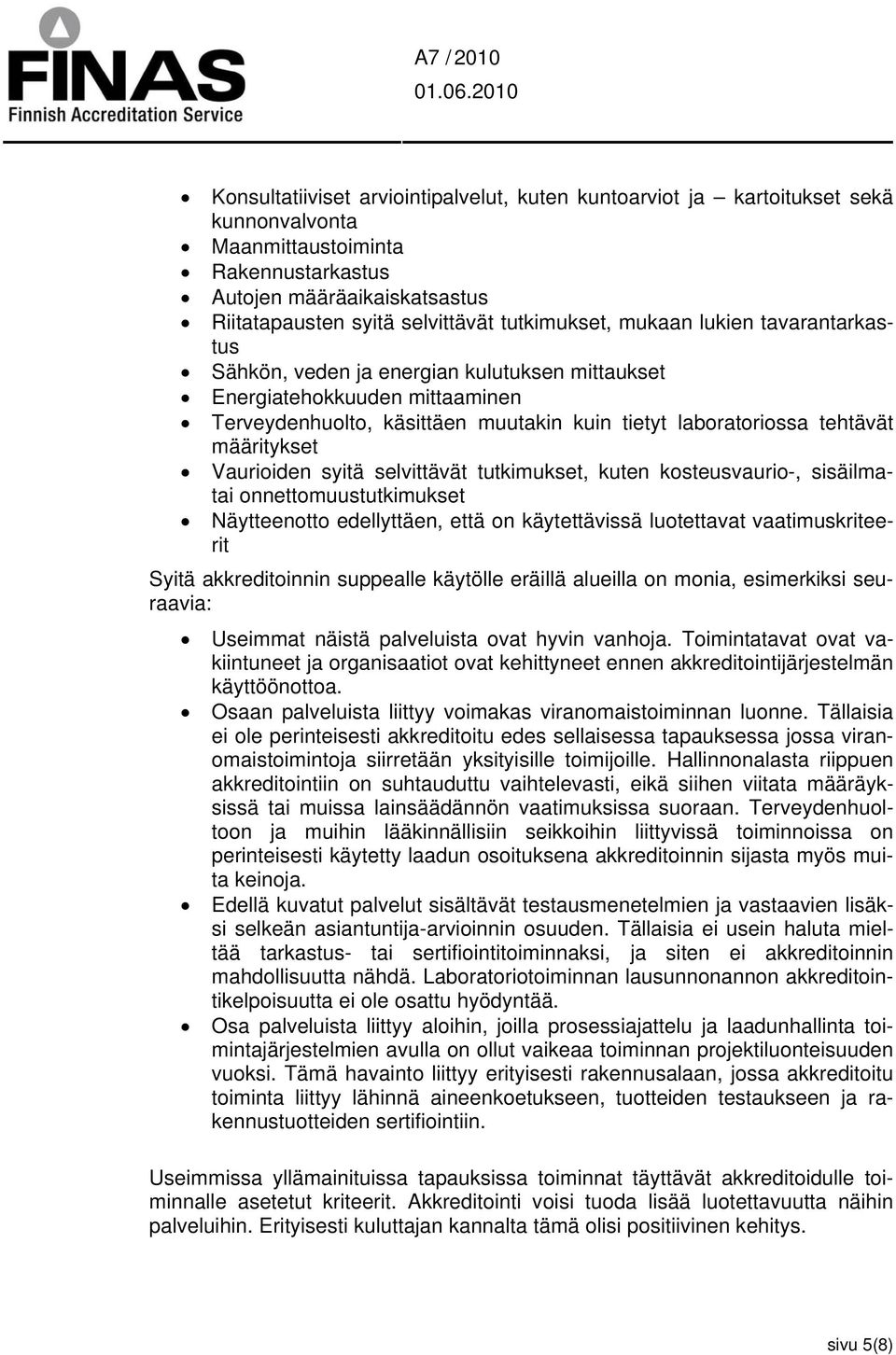 määritykset Vaurioiden syitä selvittävät tutkimukset, kuten kosteusvaurio-, sisäilmatai onnettomuustutkimukset Näytteenotto edellyttäen, että on käytettävissä luotettavat vaatimuskriteerit Syitä