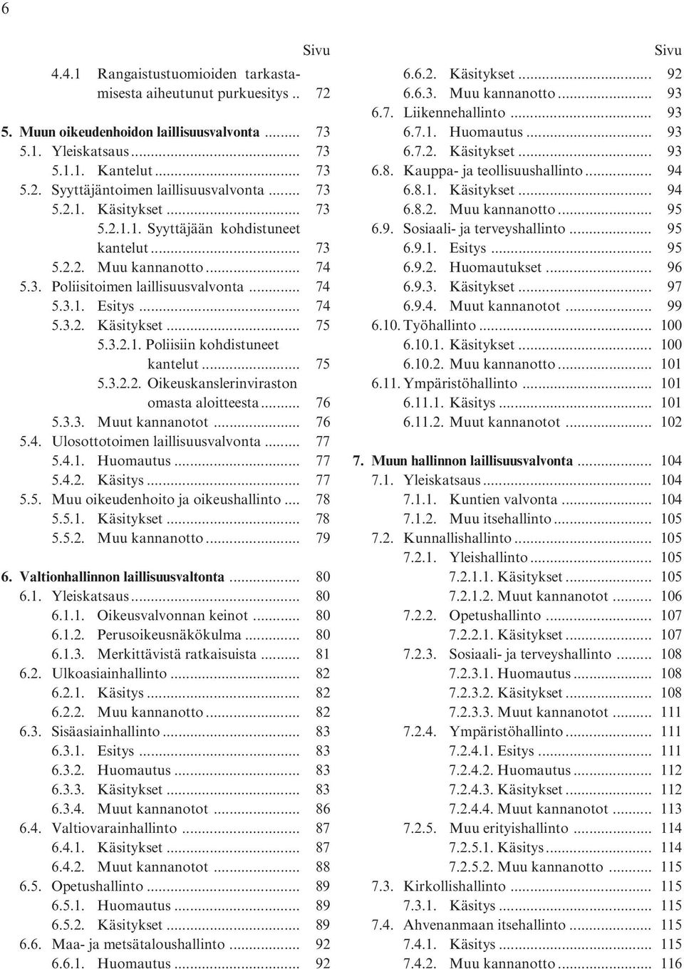 .. 75 5.3.2.2. Oikeuskanslerinviraston omasta aloitteesta... 76 5.3.3. Muut kannanotot... 76 5.4. Ulosottotoimen laillisuusvalvonta... 77 5.4.1. Huomautus... 77 5.4.2. Käsitys... 77 5.5. Muu oikeudenhoito ja oikeushallinto.