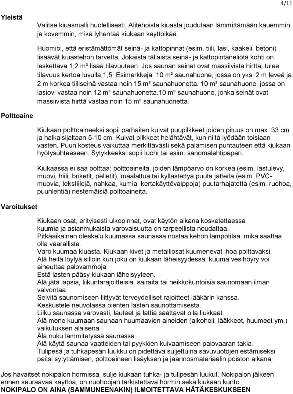 Jokaista tällaista seinä- ja kattopintaneliötä kohti on laskettava 1,2 m³ lisää tilavuuteen. Jos saunan seinät ovat massiivista hirttä, tulee tilavuus kertoa luvulla 1,5.