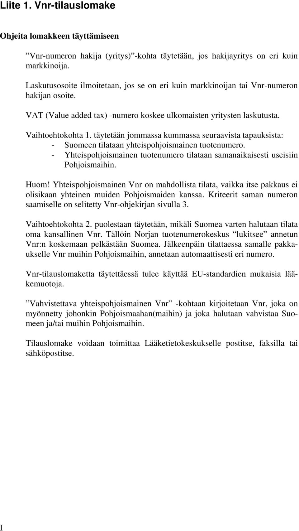 täytetään jommassa kummassa seuraavista tapauksista: - Suomeen tilataan yhteispohjoismainen tuotenumero. - Yhteispohjoismainen tuotenumero tilataan samanaikaisesti useisiin Pohjoismaihin. Huom!