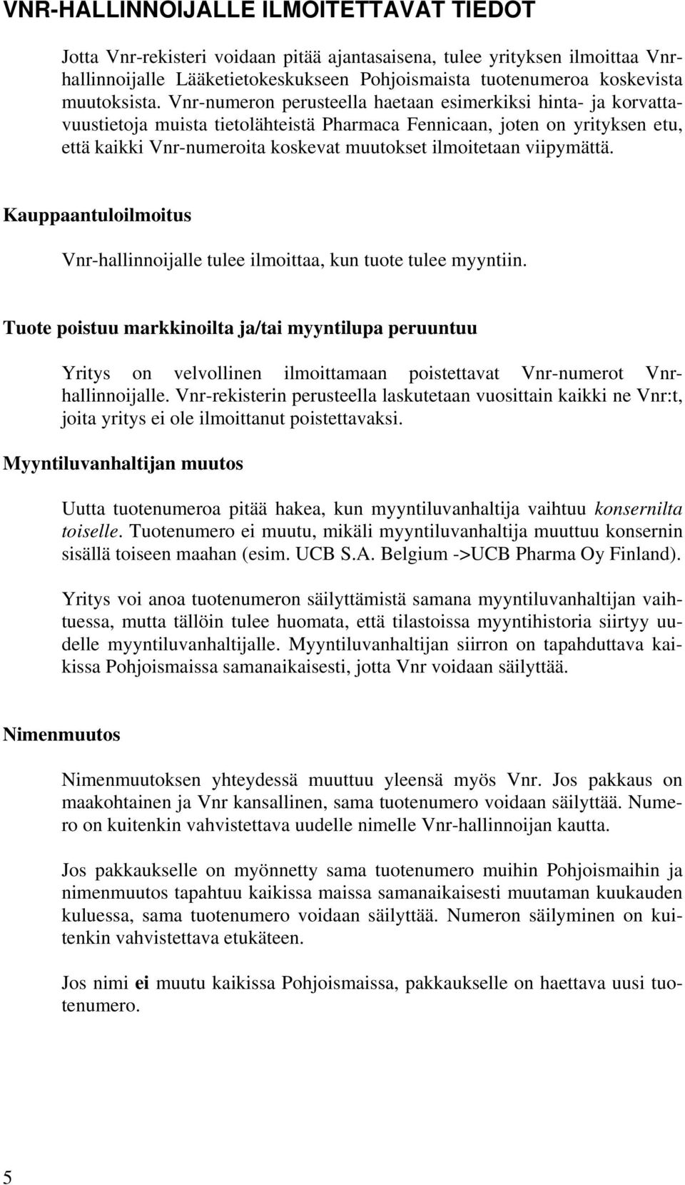 Vnr-numeron perusteella haetaan esimerkiksi hinta- ja korvattavuustietoja muista tietolähteistä Pharmaca Fennicaan, joten on yrityksen etu, että kaikki Vnr-numeroita koskevat muutokset ilmoitetaan