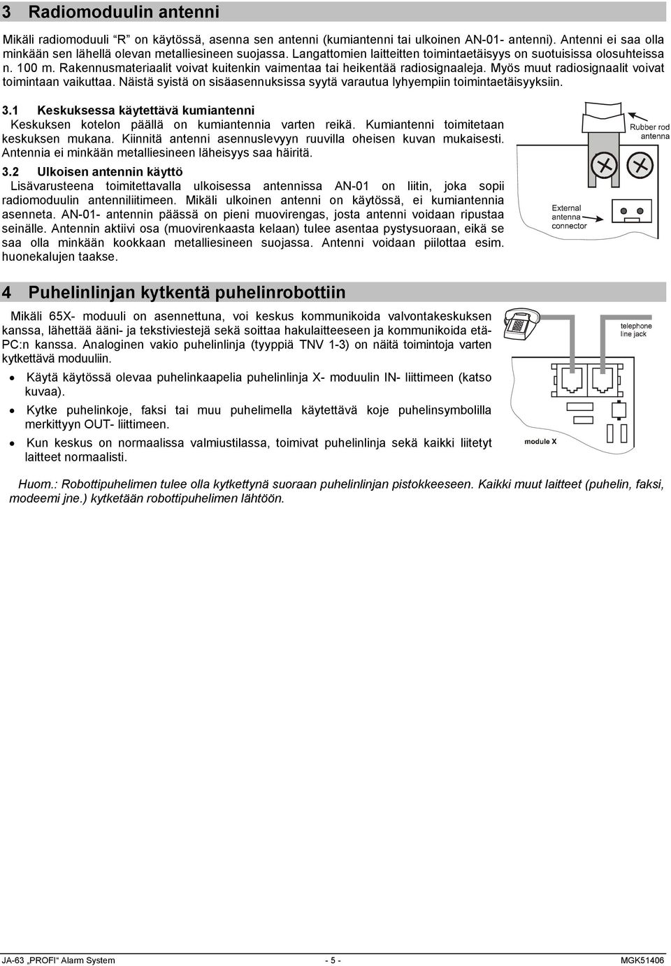 Myös muut radiosignaalit voivat toimintaan vaikuttaa. Näistä syistä on sisäasennuksissa syytä varautua lyhyempiin toimintaetäisyyksiin. 3.