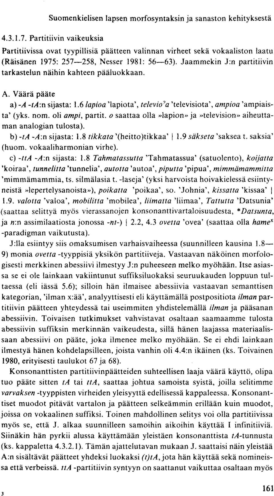 Jaammekin J:n partitiivin tarkastelun näihin kahteen pääluokkaan. A. Väärä pääte a) -A -ta.n sijasta: 1.6 lapioa 'lapiota', televio? a 'televisiota', ampioa 'ampiaista' (yks. nom. oli ampi, partit.