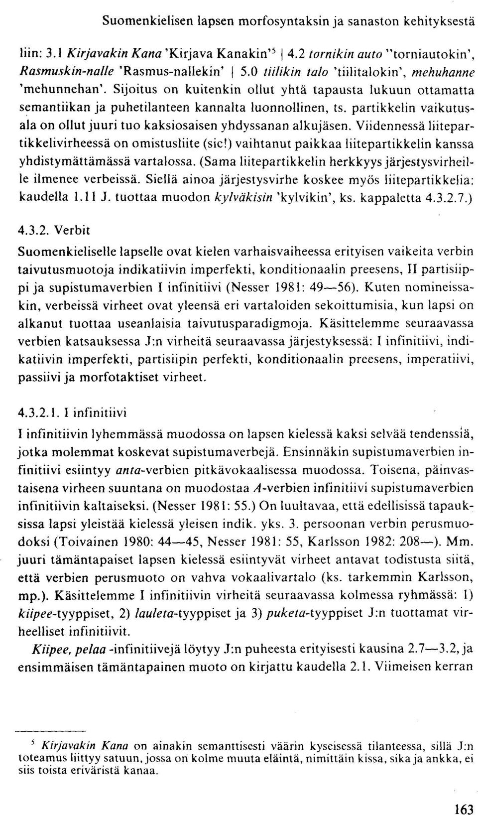 partikkelin vaikutusala on ollut juuri tuo kaksiosaisen yhdyssanan alkujäsen. Viidennessä liitepartikkelivirheessä on omistusliite (sic!