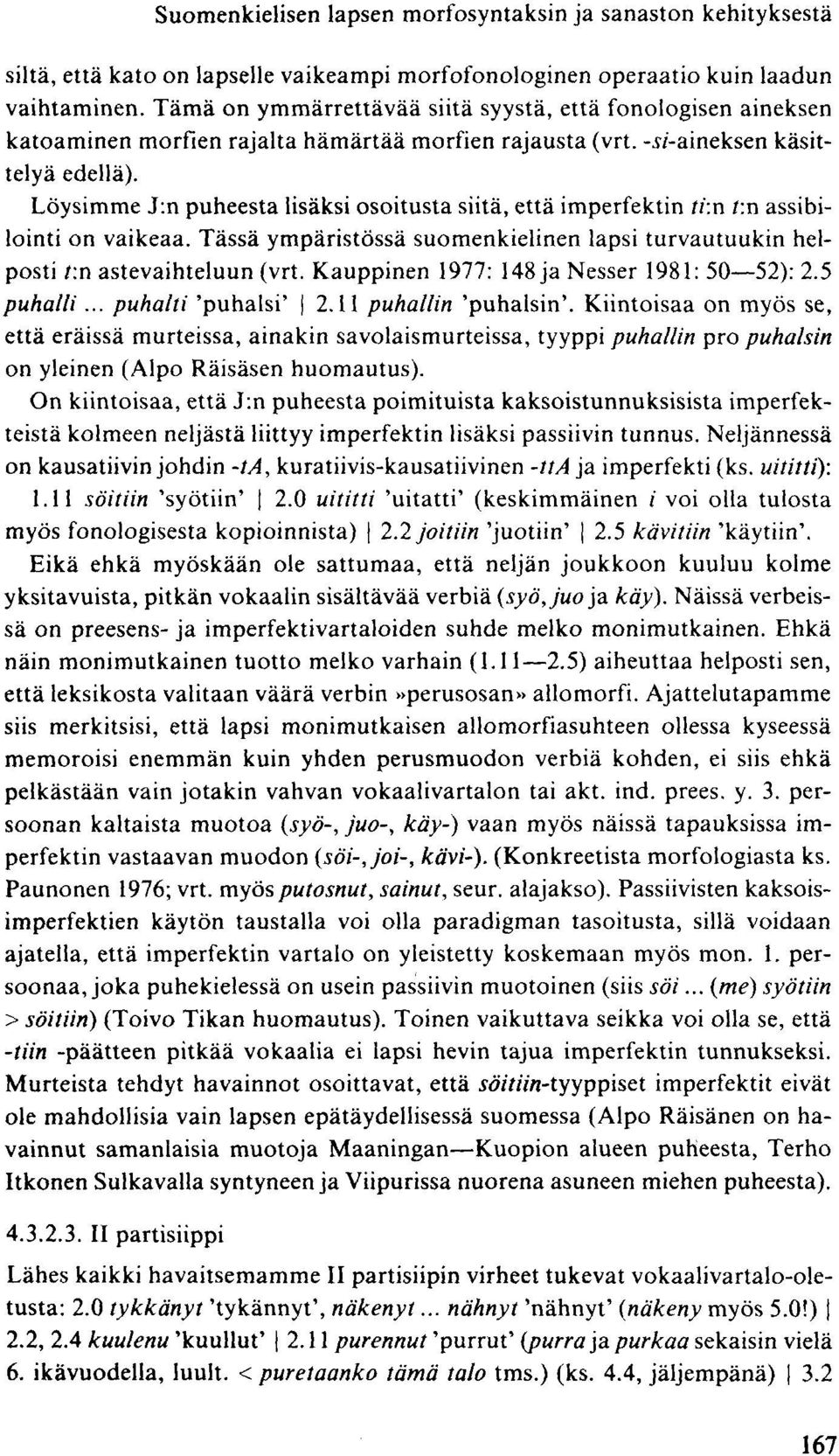 Löysimme J:n puheesta lisäksi osoitusta siitä, että imperfektin ti:n f.n assibilointi on vaikeaa. Tässä ympäristössä suomenkielinen lapsi turvautuukin helposti /:n astevaihteluun (vrt.