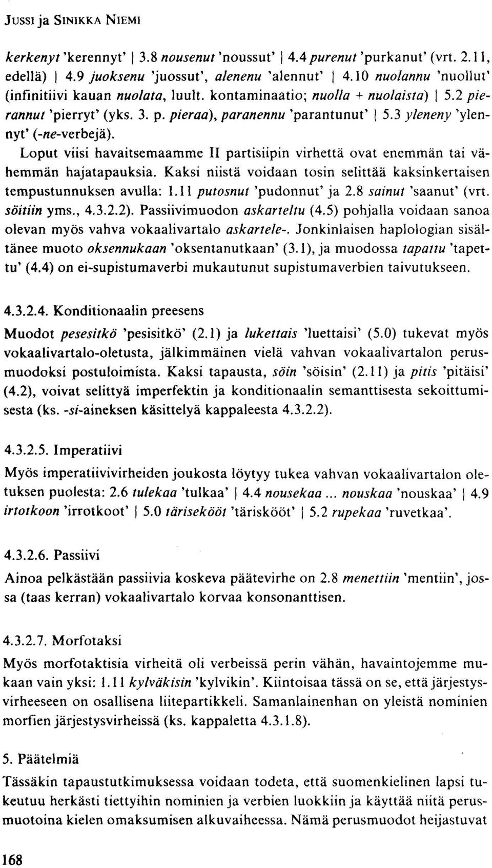 Loput viisi havaitsemaamme II partisiipin virhettä ovat enemmän tai vähemmän hajatapauksia. Kaksi niistä voidaan tosin selittää kaksinkertaisen tempustunnuksen avulla: 1.11 putosnut 'pudonnut' ja 2.