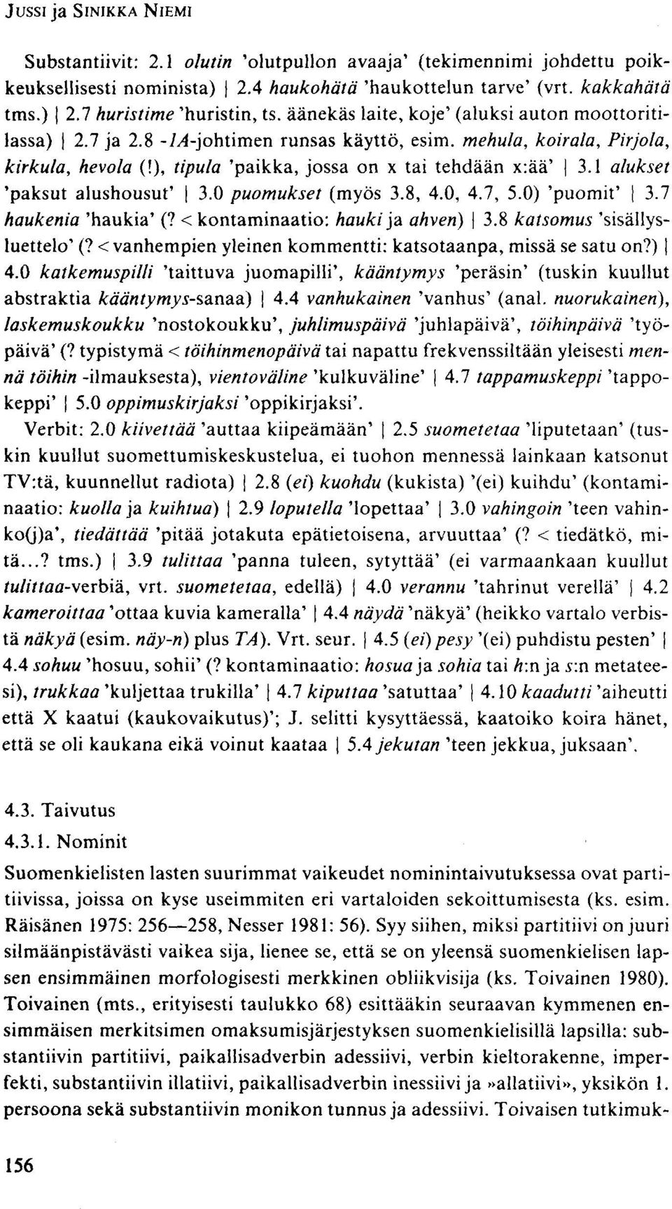 1 alukset 'paksut alushousut' 3.0 puomukset (myös 3.8, 4.0, 4.7, 5.0) 'puomit' 3.7 haukenia 'haukia' (? < kontaminaatio: hauki ja ahven) 3.8 katsomus 'sisällysluettelo' (?