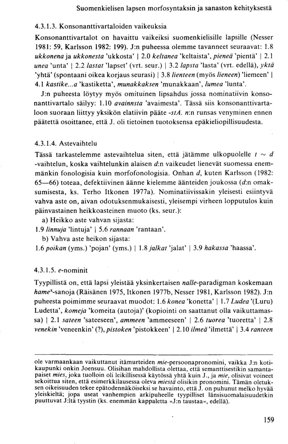 8 ukkonena ja ukkonesta 'ukkosta' 2.0 keltanea 'keltaista', pieneä 'pientä' 2.1 unea 'unta' 2.2 lastat 'lapset' (vrt. seur.) 3.2 lapsta 'lasta' (vrt.