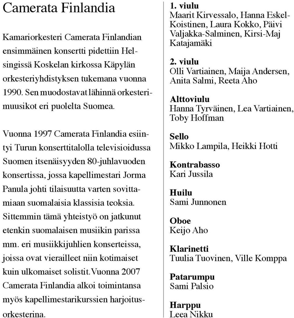 Vuonna 1997 Camerata Finlandia esiintyi Turun konserttitalolla televisioidussa Suomen itsenäisyyden 80-juhlavuoden konsertissa, jossa kapellimestari Jorma Panula johti tilaisuutta varten sovittamiaan