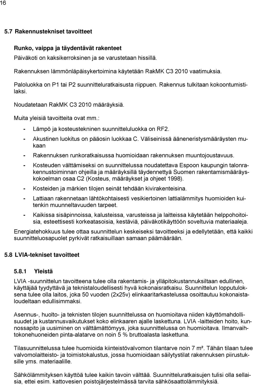 Noudatetaan RakMK C3 2010 määräyksiä. Muita yleisiä tavoitteita ovat mm.: - Lämpö ja kosteustekninen suunnitteluluokka on RF2. - Akustinen luokitus on pääosin luokkaa C.