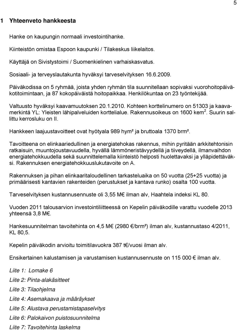 Päiväkodissa on 5 ryhmää, joista yhden ryhmän tila suunnitellaan sopivaksi vuorohoitopäiväkotitoimintaan, ja 87 kokopäiväistä hoitopaikkaa. Henkilökuntaa on 23 työntekijää.