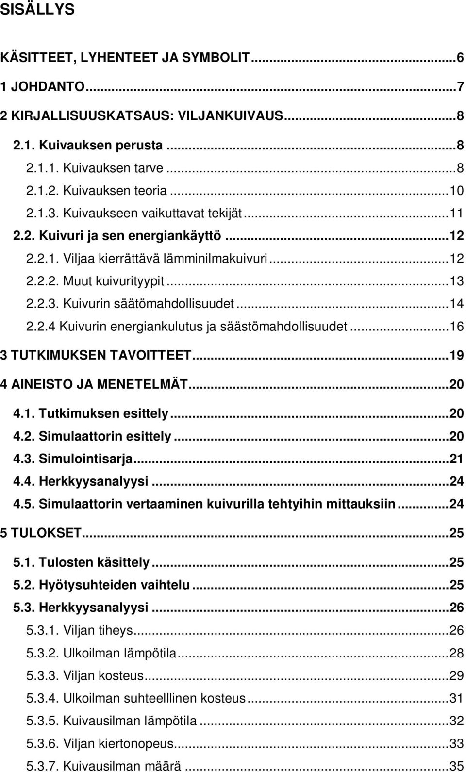 .. 14 2.2.4 Kuivurin energiankulutus ja säästömahdollisuudet... 16 3 TUTKIMUKSEN TAVOITTEET... 19 4 AINEISTO JA MENETELMÄT... 20 4.1. Tutkimuksen esittely... 20 4.2. Simulaattorin esittely... 20 4.3. Simulointisarja.