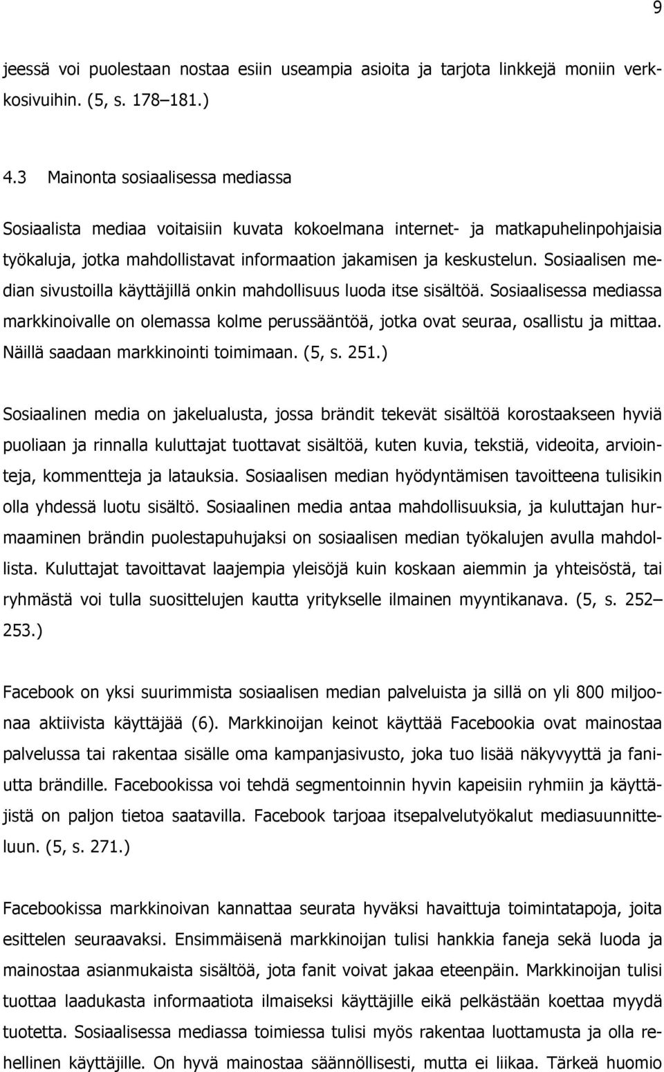 Sosiaalisen median sivustoilla käyttäjillä onkin mahdollisuus luoda itse sisältöä. Sosiaalisessa mediassa markkinoivalle on olemassa kolme perussääntöä, jotka ovat seuraa, osallistu ja mittaa.