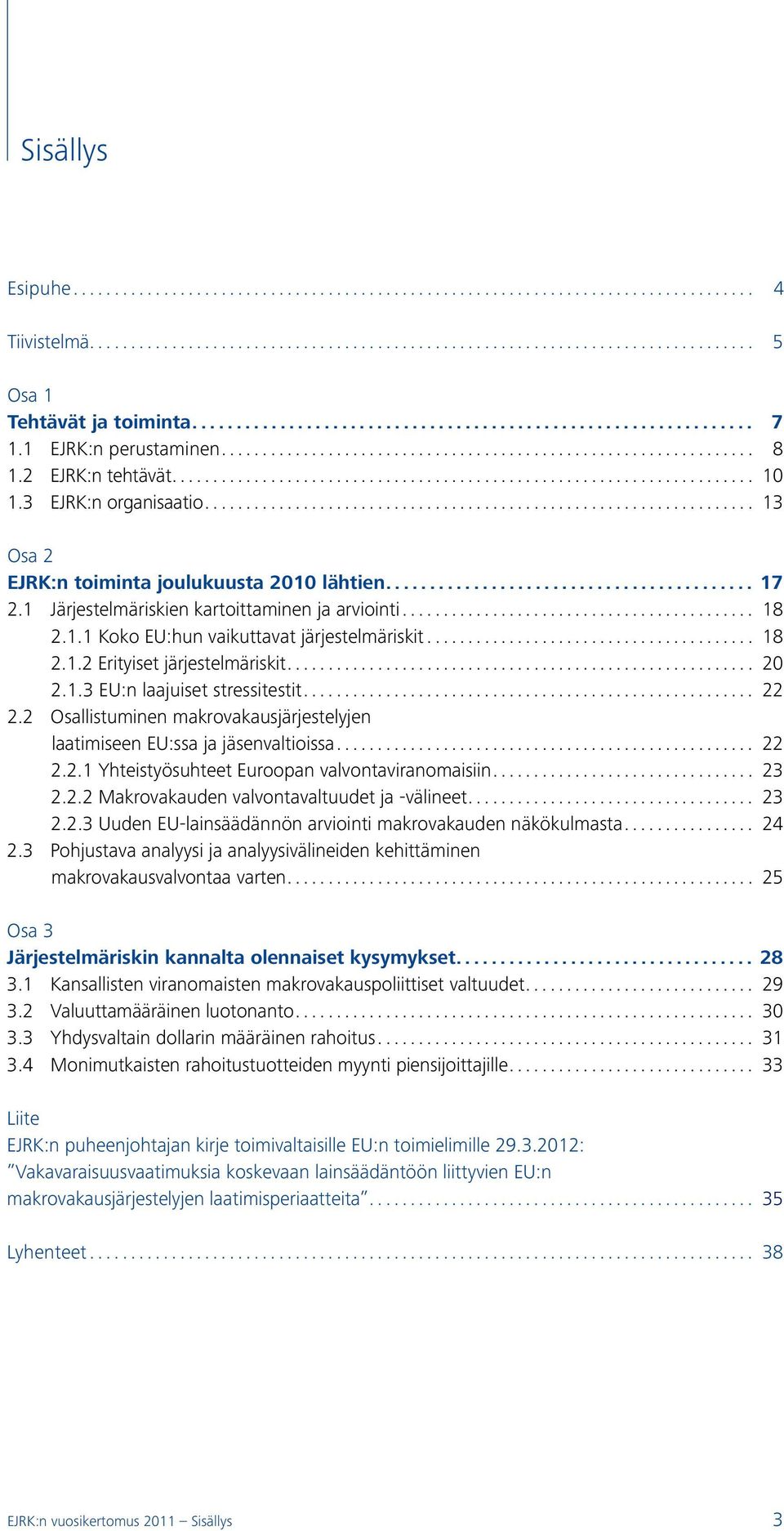 .. 20 2.1.3 EU:n laajuiset stressitestit... 22 2.2 Osallistuminen makrovakausjärjestelyjen laatimiseen EU:ssa ja jäsenvaltioissa... 22 2.2.1 Yhteistyösuhteet Euroopan valvontaviranomaisiin... 23 2.2.2 Makrovakauden valvontavaltuudet ja välineet.