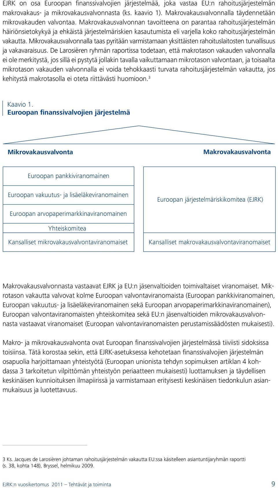 Makrovakausvalvonnan tavoitteena on parantaa rahoitusjärjestelmän häiriönsietokykyä ja ehkäistä järjestelmäriskien kasautumista eli varjella koko rahoitusjärjestelmän vakautta.