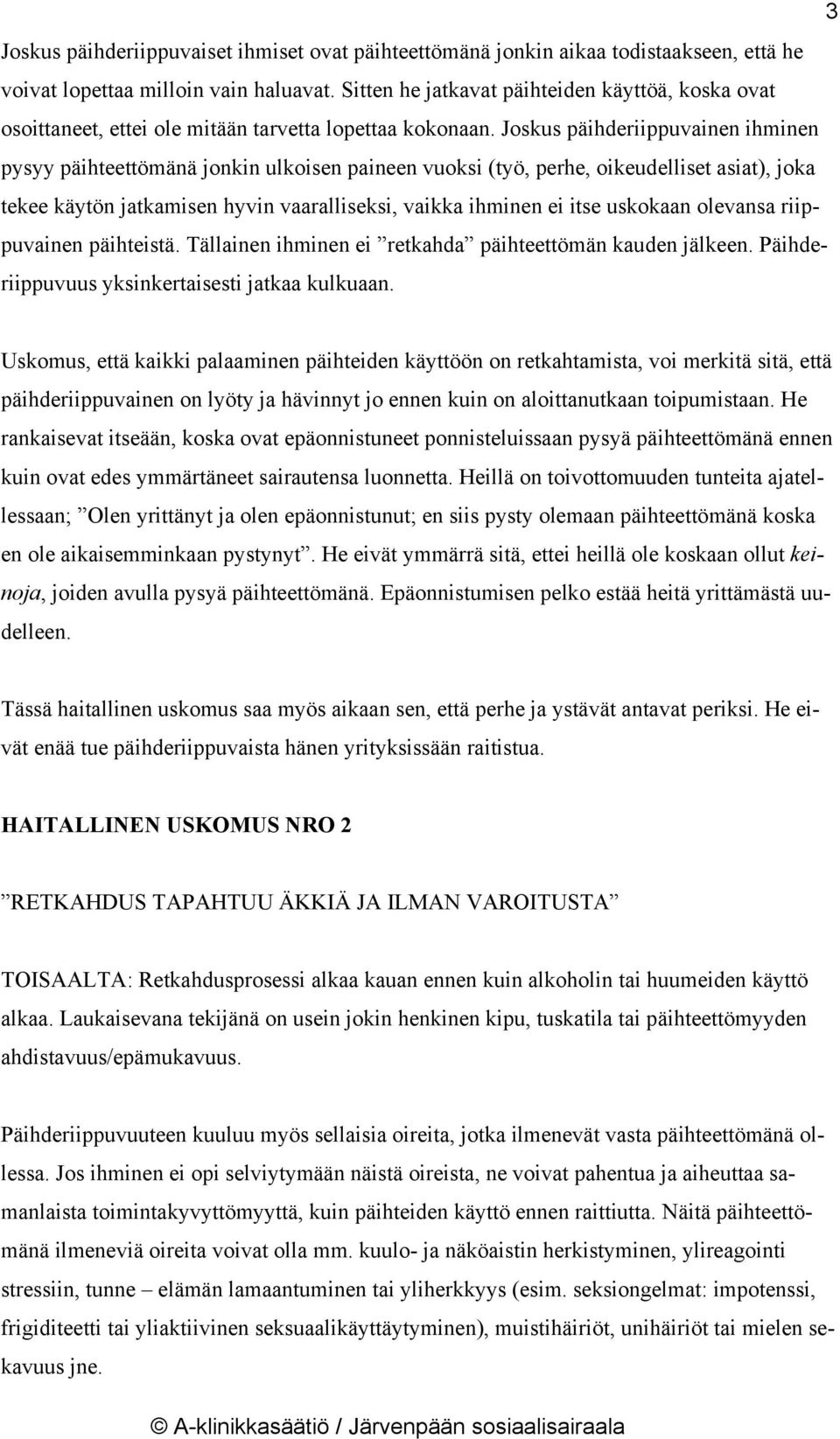 Joskus päihderiippuvainen ihminen pysyy päihteettömänä jonkin ulkoisen paineen vuoksi (työ, perhe, oikeudelliset asiat), joka tekee käytön jatkamisen hyvin vaaralliseksi, vaikka ihminen ei itse