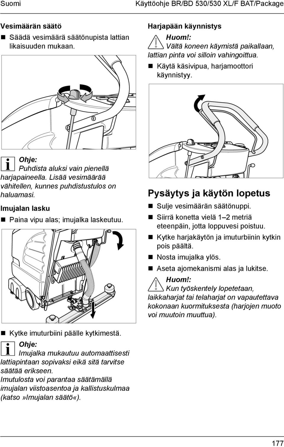 Lisää vesimäärää vähitellen, kunnes puhdistustulos on haluamasi. Imujalan lasku! Paina vipu alas; imujalka laskeutuu. Pysäytys ja käytön lopetus! Sulje vesimäärän säätönuppi.