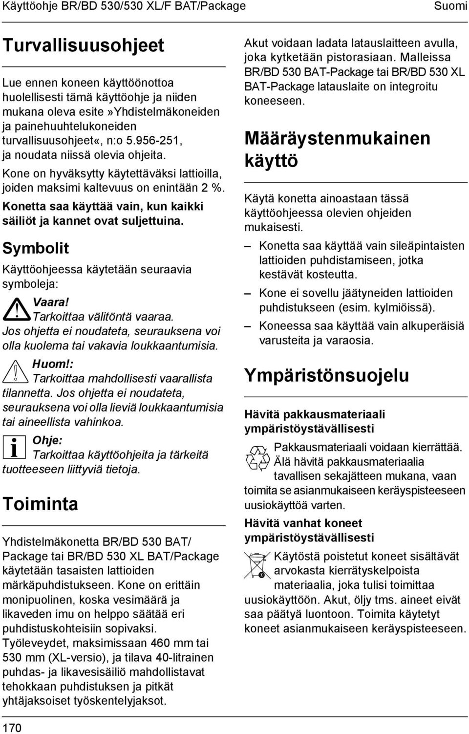 Konetta saa käyttää vain, kun kaikki säiliöt ja kannet ovat suljettuina. Symbolit Käyttöohjeessa käytetään seuraavia symboleja: Vaara!! Tarkoittaa välitöntä vaaraa.