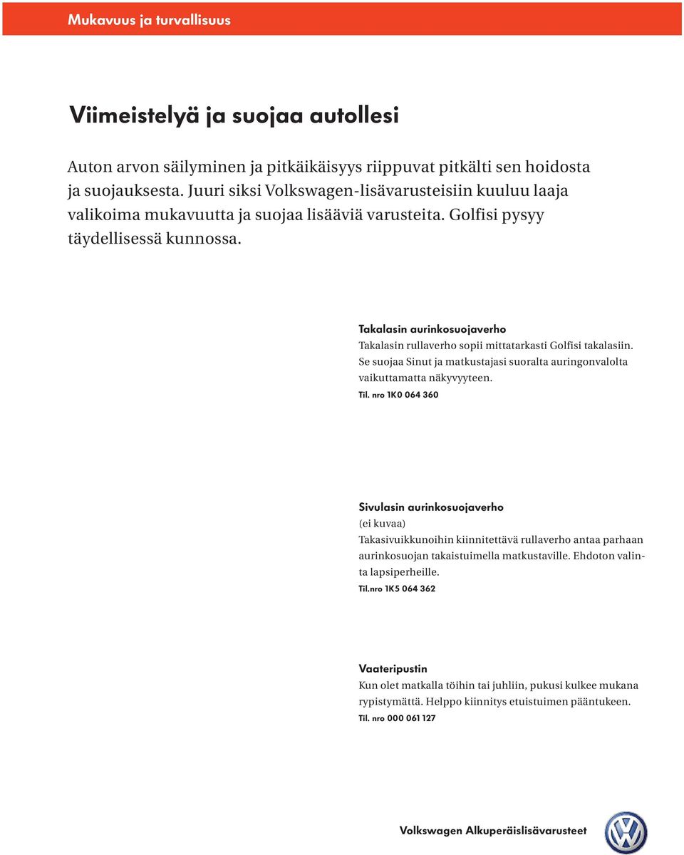 Takalasin aurinkosuojaverho Takalasin rullaverho sopii mittatarkasti Golfisi takalasiin. Se suojaa Sinut ja matkustajasi suoralta auringonvalolta vaikuttamatta näkyvyyteen. Til.