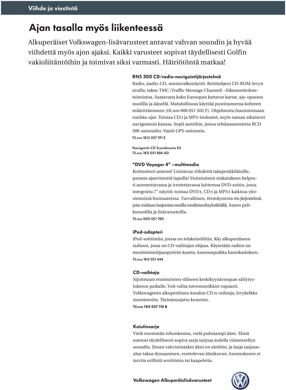 Reittiohjeet CD-ROM-levyn avulla; tukee TMC (Traffic Message Channel) liikennetiedotetoimintoa. Saatavana koko Euroopan kattavat kartat, ajo-opastus nuolilla ja äänellä.