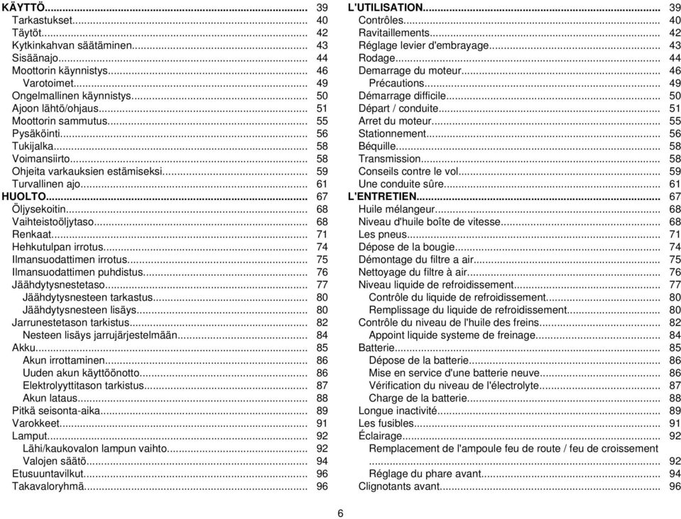 .. 68 Renkaat... 71 Hehkutulpan irrotus... 74 Ilmansuodattimen irrotus... 75 Ilmansuodattimen puhdistus... 76 Jäähdytysnestetaso... 77 Jäähdytysnesteen tarkastus... 80 Jäähdytysnesteen lisäys.