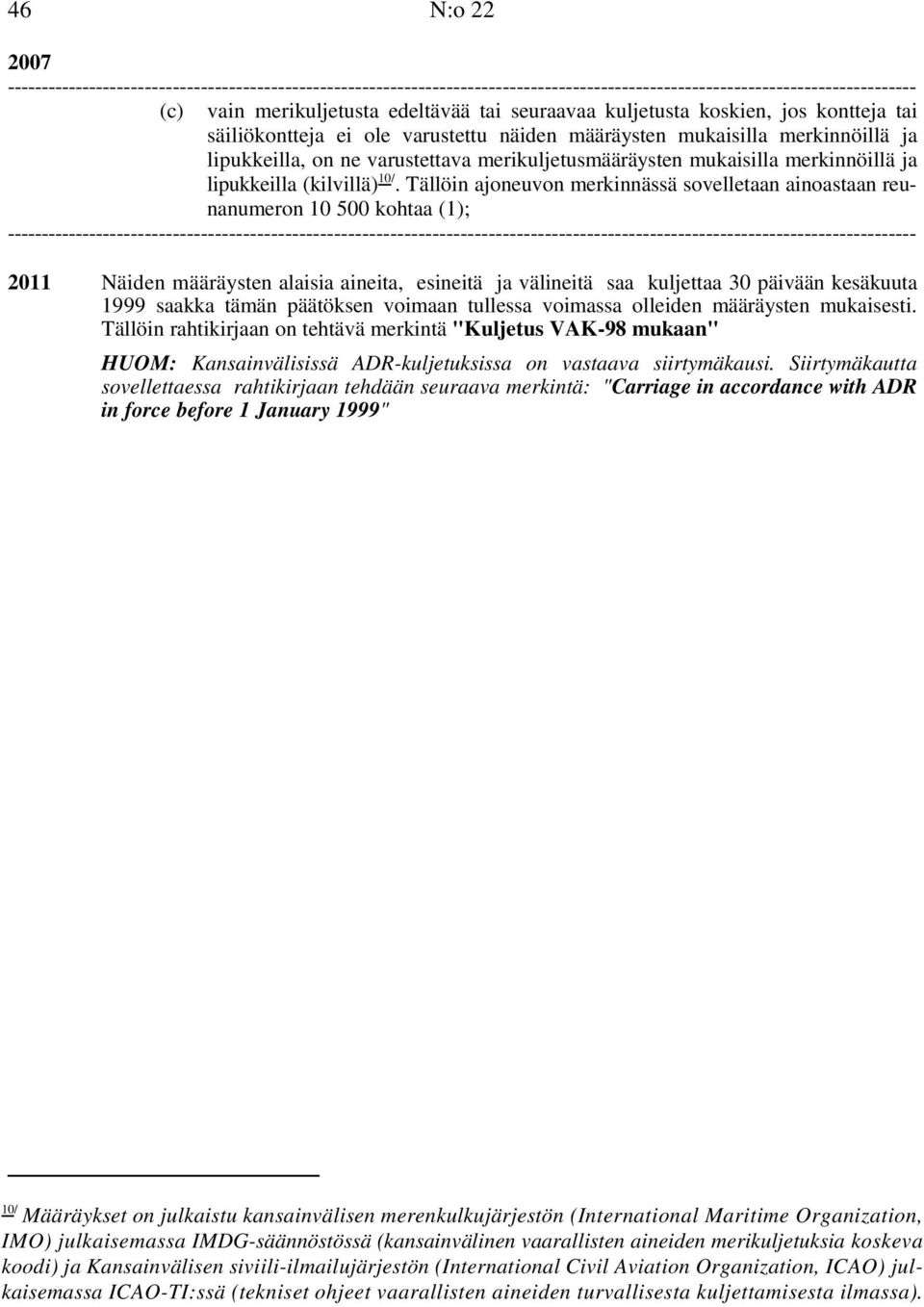 Tällöin ajoneuvon merkinnässä sovelletaan ainoastaan reunanumeron 10 500 kohtaa (1); -- 2011 Näiden määräysten alaisia aineita, esineitä ja välineitä saa kuljettaa 30 päivään kesäkuuta 1999 saakka