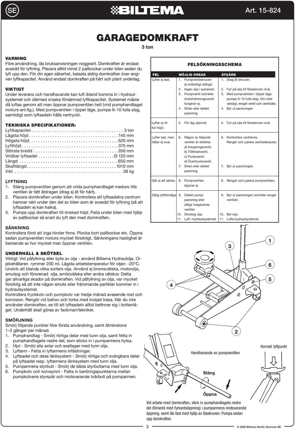 VIKTIGT Under leverans och handhavande kan luft ibland komma in i hydraulsystemet och därmed orsaka försämrad lyftkapacitet.