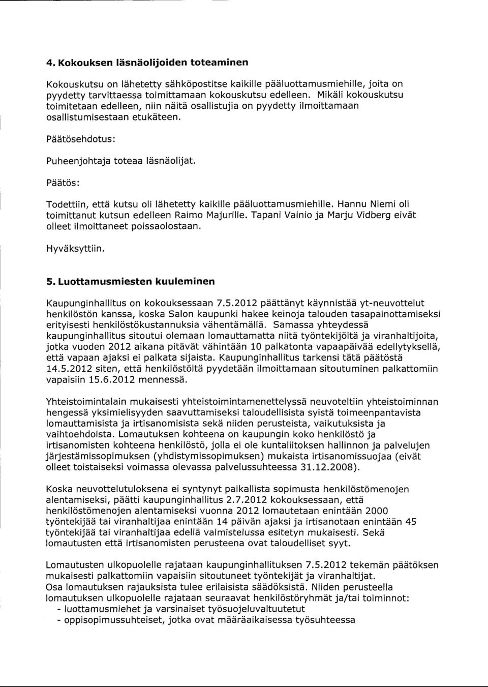 Todettiin, että kutsu oli lähetetty kaikille pääluottamusmiehille. Hannu Niemi oli toimittanut kutsun edelleen Raimo Majurille. Tapani Vainio ja Marju Vidberg eivät olleet ilmoittaneet poissaolostaan.