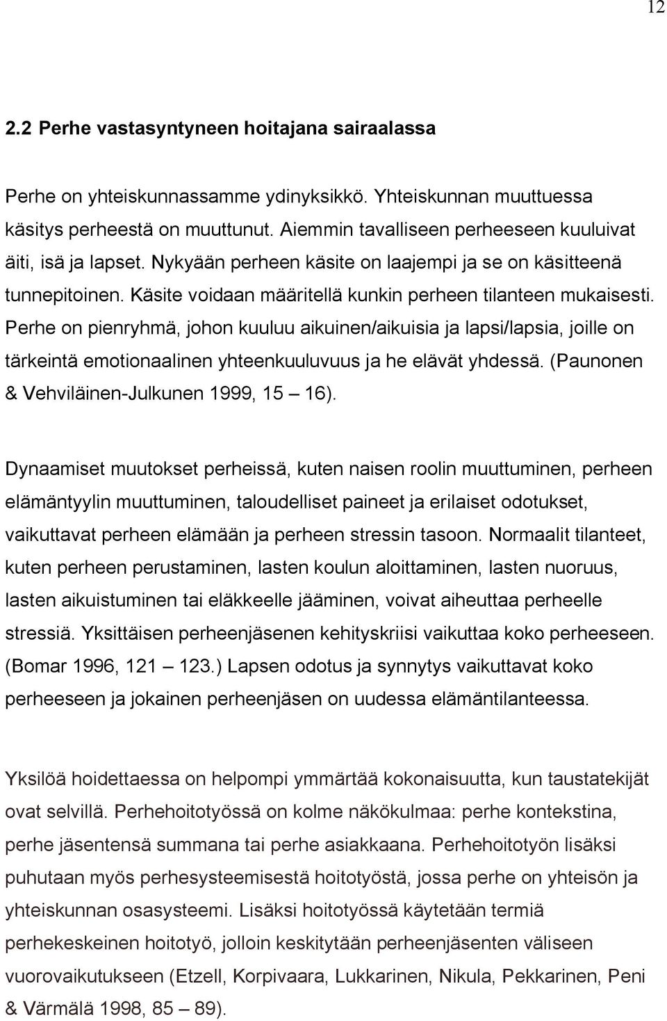 Perhe on pienryhmä, johon kuuluu aikuinen/aikuisia ja lapsi/lapsia, joille on tärkeintä emotionaalinen yhteenkuuluvuus ja he elävät yhdessä. (Paunonen & Vehviläinen-Julkunen 1999, 15 16).