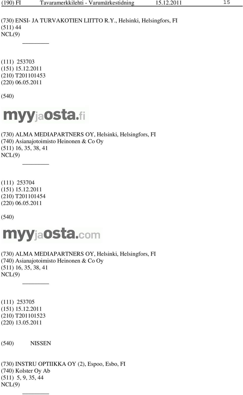 2011 (730) ALMA MEDIAPARTNERS OY, Helsinki, Helsingfors, FI (740) Asianajotoimisto Heinonen & Co Oy (511) 16, 35, 38, 41 (111) 253704 (210)
