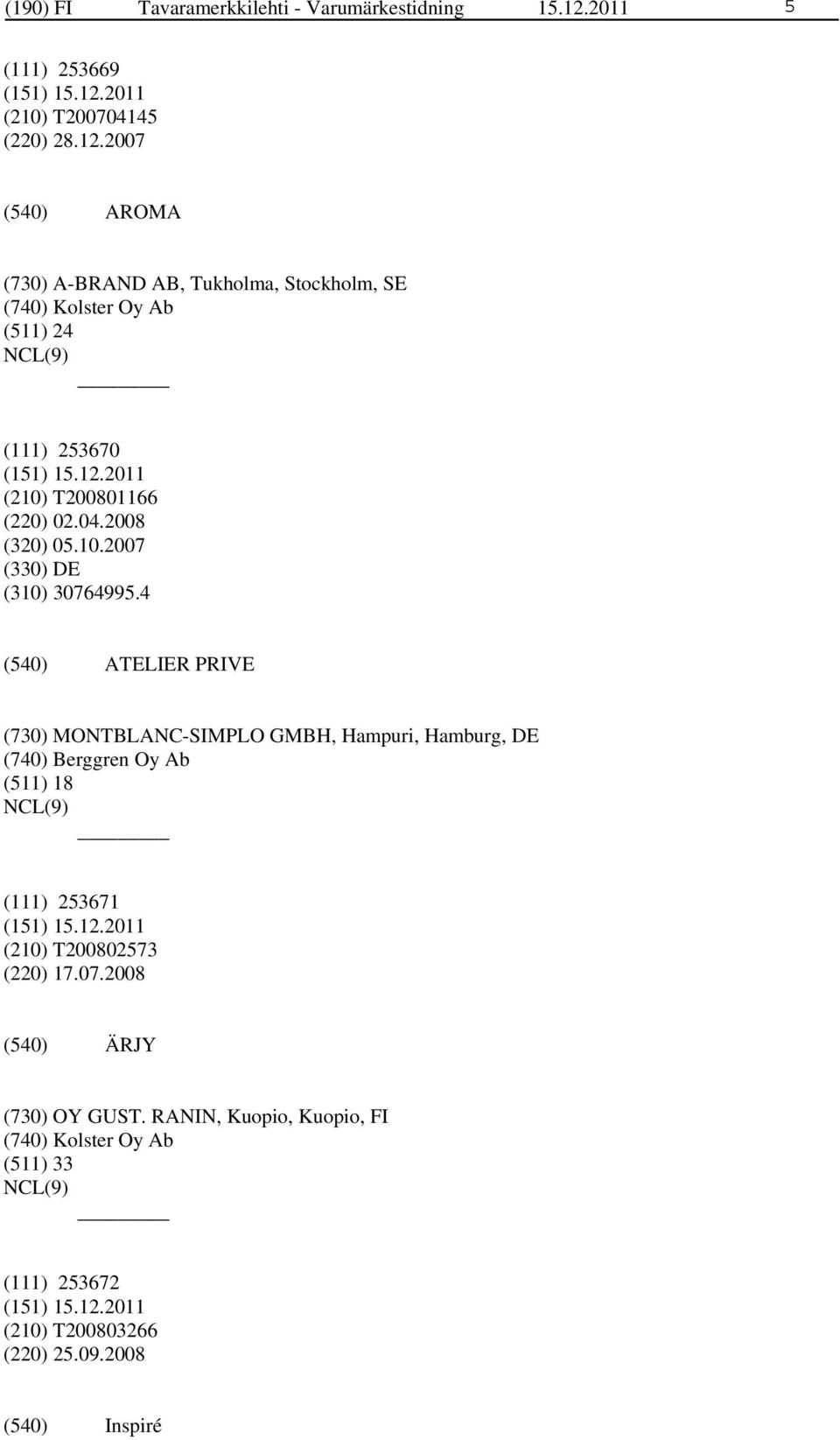 2007 AROMA (730) A-BRAND AB, Tukholma, Stockholm, SE (740) Kolster Oy Ab (511) 24 (111) 253670 (210) T200801166 (220) 02.04.