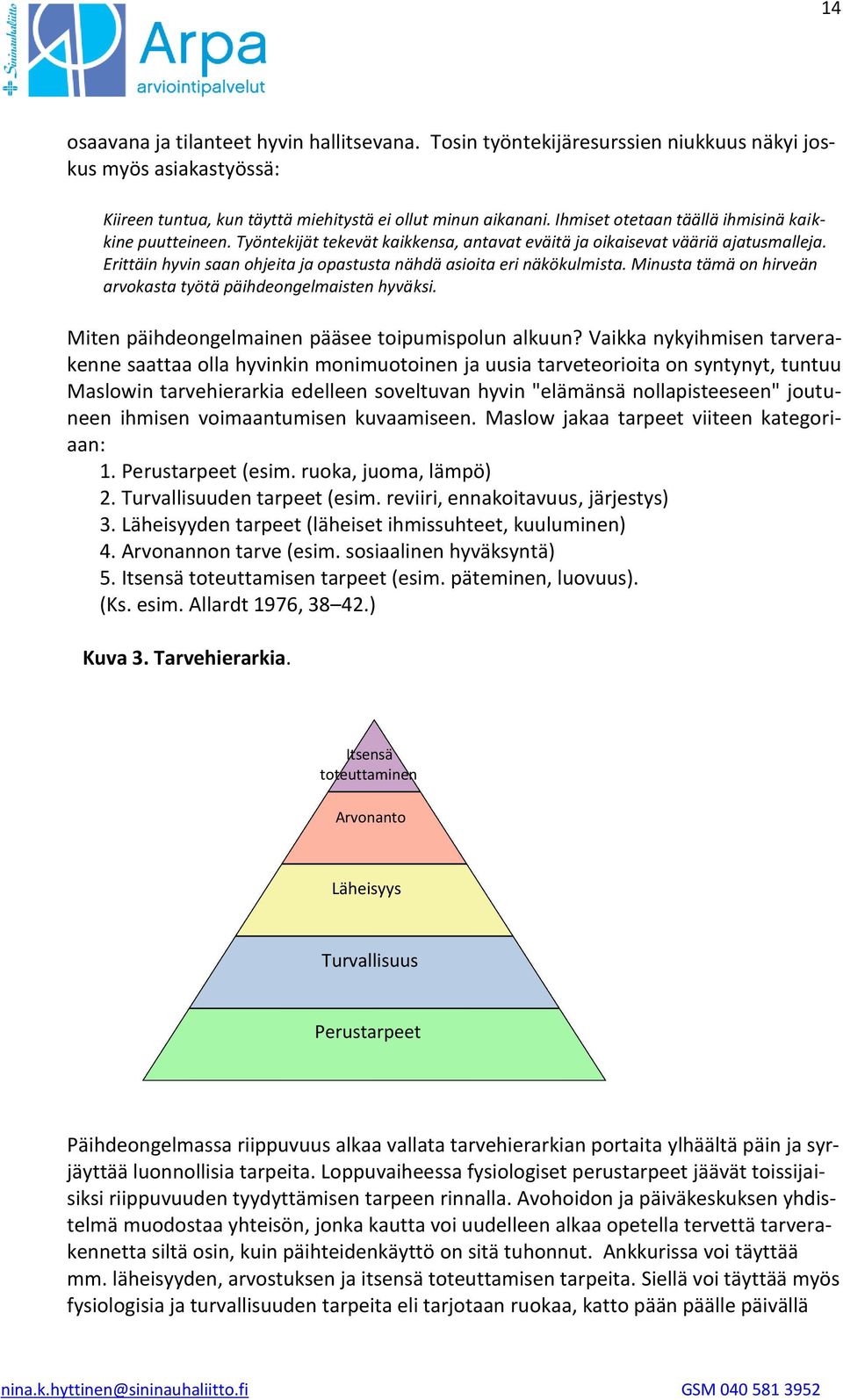 Erittäin hyvin saan ohjeita ja opastusta nähdä asioita eri näkökulmista. Minusta tämä on hirveän arvokasta työtä päihdeongelmaisten hyväksi. Miten päihdeongelmainen pääsee toipumispolun alkuun?