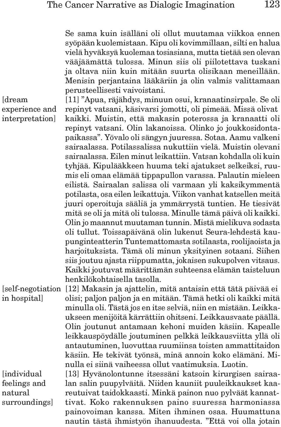 Minun siis oli piilotettava tuskani ja oltava niin kuin mitään suurta olisikaan meneillään. Menisin perjantaina lääkäriin ja olin valmis valittamaan perusteellisesti vaivoistani.