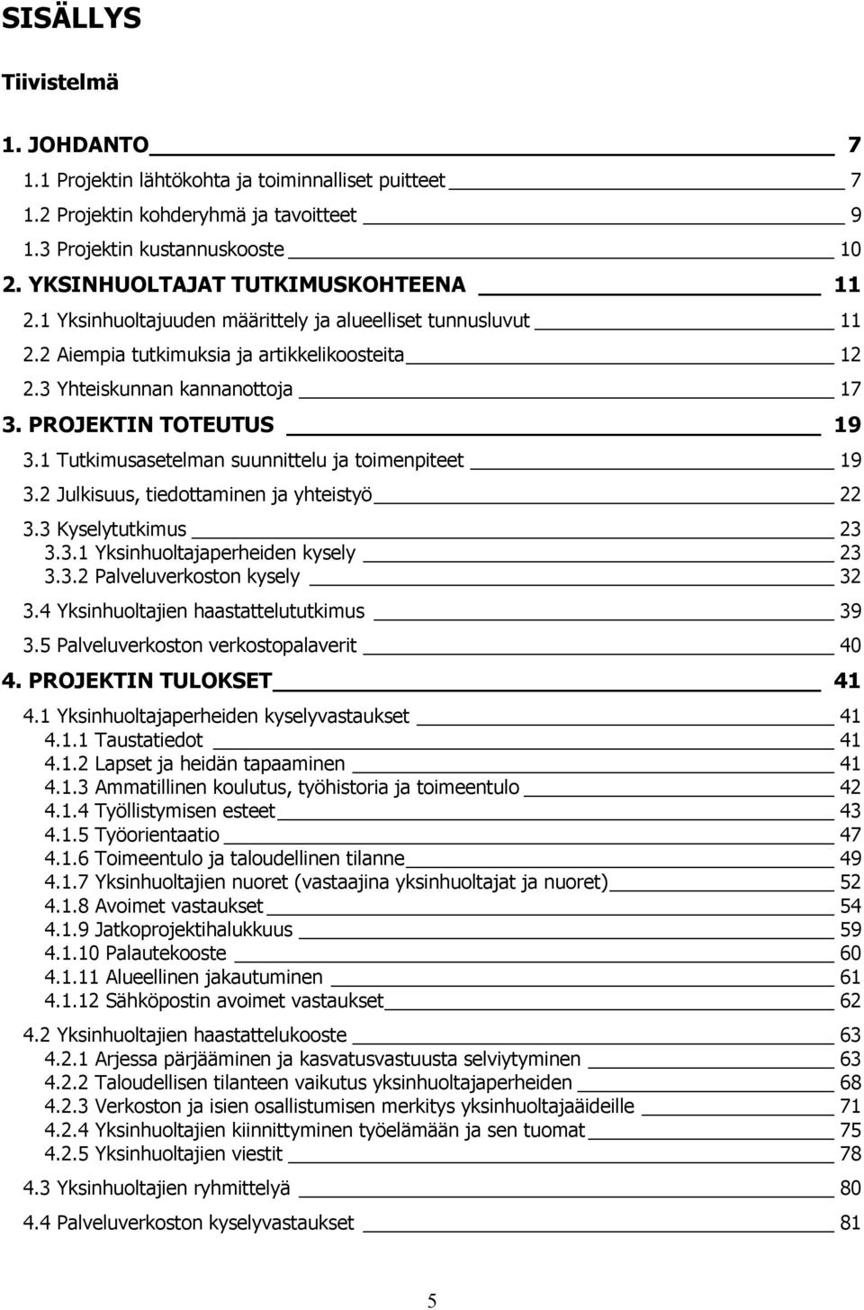 PROJEKTIN TOTEUTUS 19 3.1 Tutkimusasetelman suunnittelu ja toimenpiteet 19 3.2 Julkisuus, tiedottaminen ja yhteistyö 22 3.3 Kyselytutkimus 23 3.3.1 Yksinhuoltajaperheiden kysely 23 3.3.2 Palveluverkoston kysely 32 3.