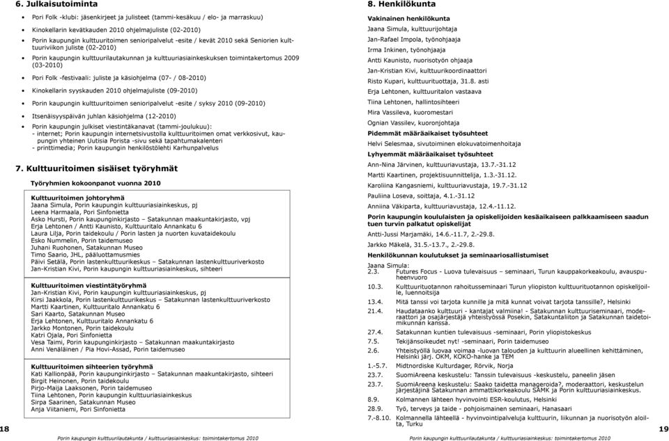 -esite / kevät 2010 sekä Seniorien kulttuuriviikon juliste (02-2010) Porin kaupungin kulttuurilautakunnan ja kulttuuriasiainkeskuksen toimintakertomus 2009 (03-2010) Pori Folk -festivaali: juliste ja