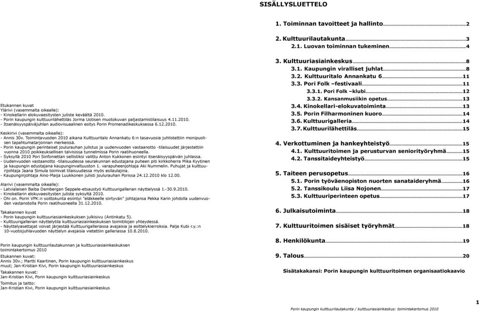 12.2010. Keskirivi (vasemmalta oikealle): - Annis 30v. Toimintavuoden 2010 aikana Kulttuuritalo Annankatu 6:n tasavuosia juhlistettiin monipuolisen tapahtumatarjonnan merkeissä.