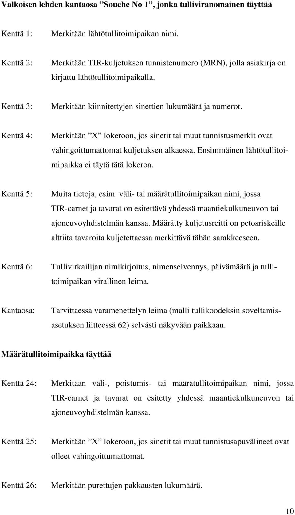 Kenttä 4: Merkitään X lokeroon, jos sinetit tai muut tunnistusmerkit ovat vahingoittumattomat kuljetuksen alkaessa. Ensimmäinen lähtötullitoimipaikka ei täytä tätä lokeroa.