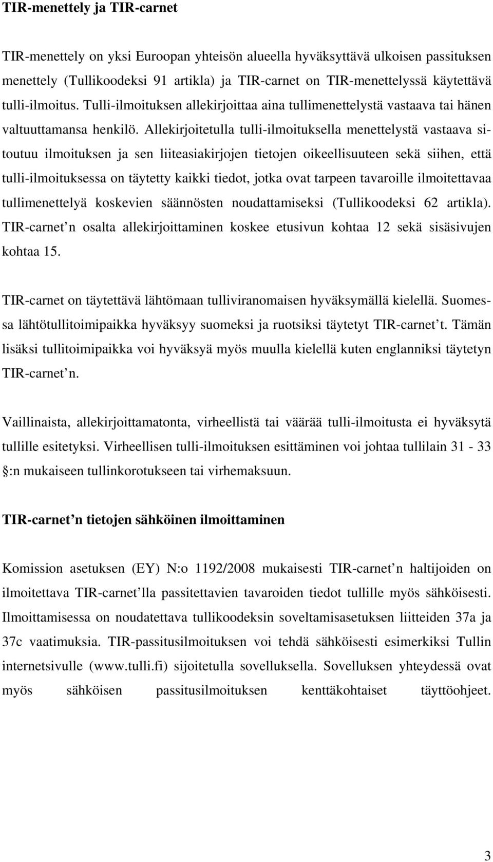 Allekirjoitetulla tulli-ilmoituksella menettelystä vastaava sitoutuu ilmoituksen ja sen liiteasiakirjojen tietojen oikeellisuuteen sekä siihen, että tulli-ilmoituksessa on täytetty kaikki tiedot,