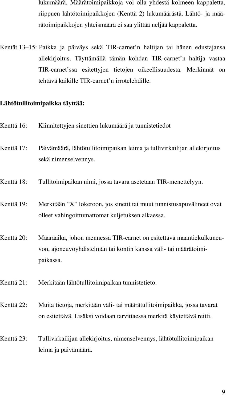 Täyttämällä tämän kohdan TIR-carnet n haltija vastaa TIR-carnet ssa esitettyjen tietojen oikeellisuudesta. Merkinnät on tehtävä kaikille TIR-carnet n irrotelehdille.