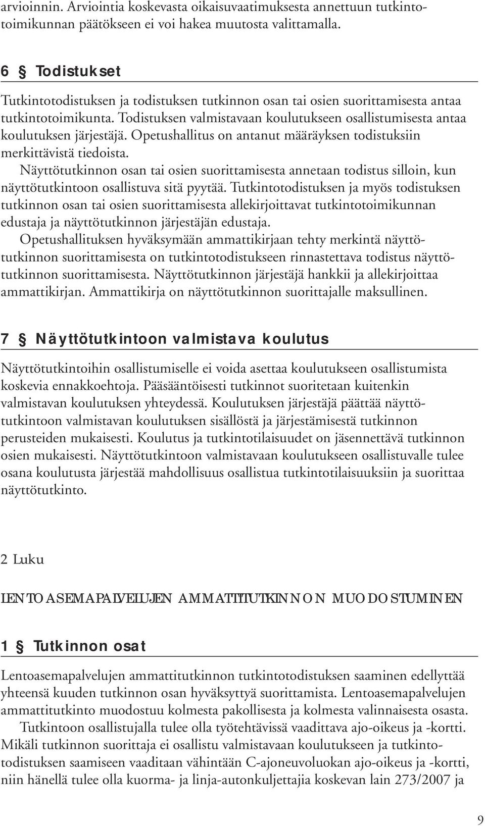 Opetushallitus on antanut määräyksen todistuksiin merkittävistä tiedoista. Näyttötutkinnon osan tai osien suorittamisesta annetaan todistus silloin, kun näyttötutkintoon osallistuva sitä pyytää.