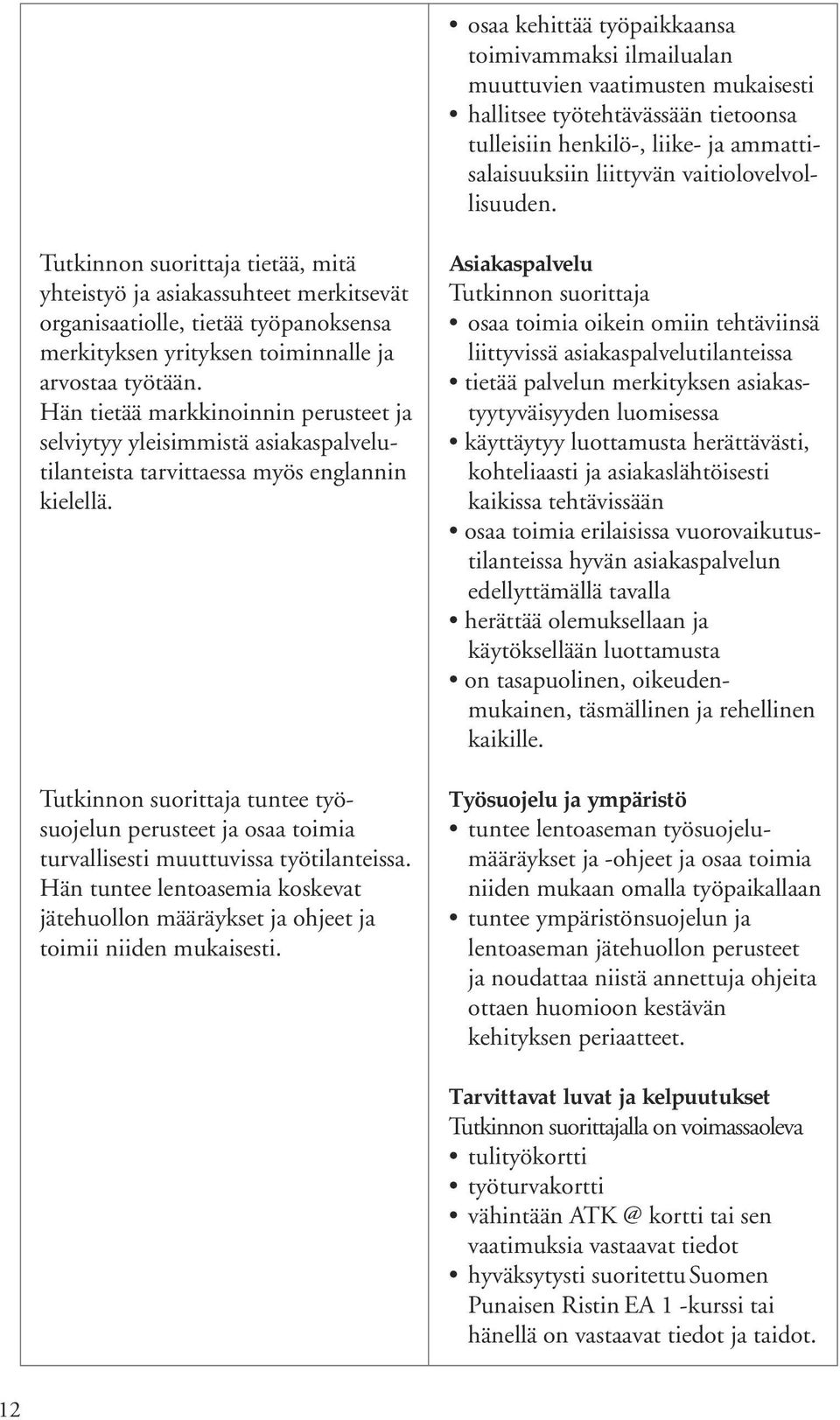 Hän tietää markkinoinnin perusteet ja selviytyy yleisimmistä asiakaspalvelutilanteista tarvittaessa myös englannin kielellä.