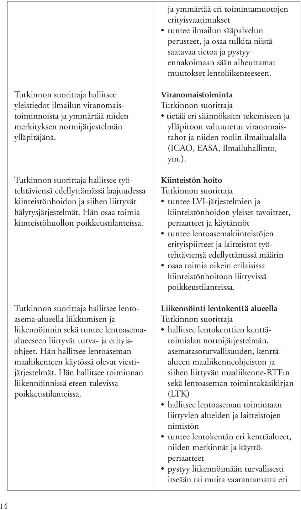 hallitsee työtehtäviensä edellyttämässä laajuudessa kiinteistönhoidon ja siihen liittyvät hälytysjärjestelmät. Hän osaa toimia kiinteistöhuollon poikkeustilanteissa.