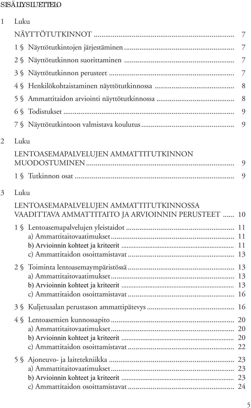 .. 9 3 Luku LENTOASEMAPALVELUJEN AMMATTITUTKINNOSSA VAADITTAVA AMMATTITAITO JA ARVIOINNIN PERUSTEET... 10 1 Lentoasemapalvelujen yleistaidot... 11 a) Ammattitaitovaatimukset.