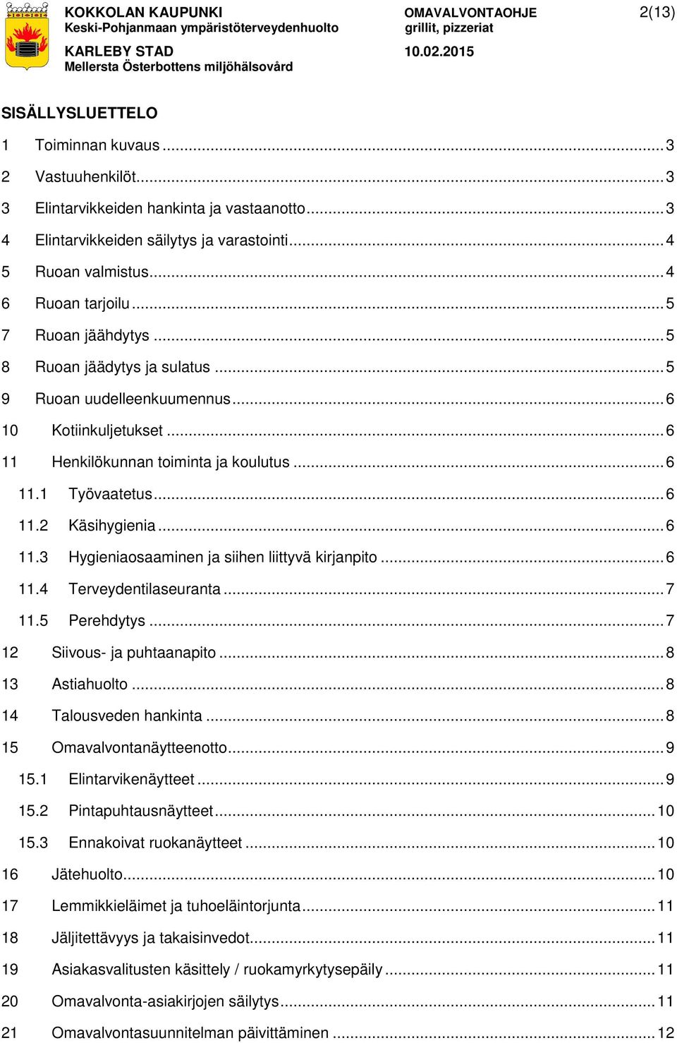 .. 6 11.1 Työvaatetus... 6 11.2 Käsihygienia... 6 11.3 Hygieniaosaaminen ja siihen liittyvä kirjanpito... 6 11.4 Terveydentilaseuranta... 7 11.5 Perehdytys... 7 12 Siivous- ja puhtaanapito.