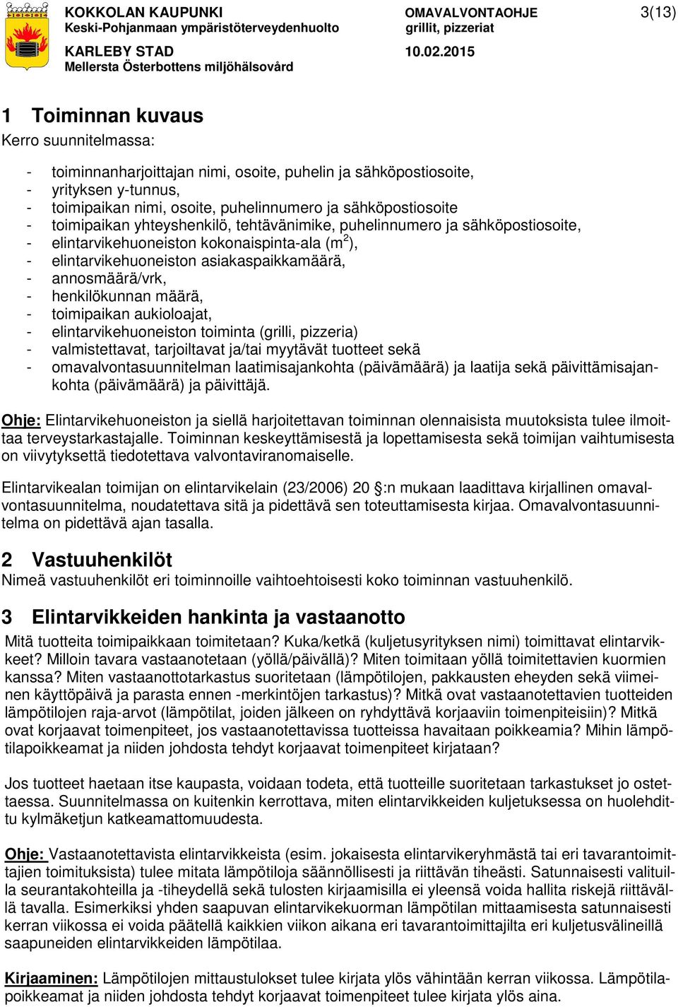 asiakaspaikkamäärä, - annosmäärä/vrk, - henkilökunnan määrä, - toimipaikan aukioloajat, - elintarvikehuoneiston toiminta (grilli, pizzeria) - valmistettavat, tarjoiltavat ja/tai myytävät tuotteet