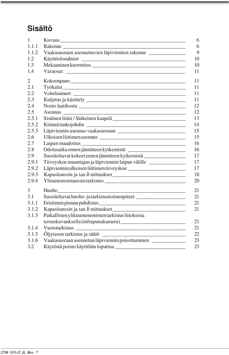 6 Ulkoisen liittimen asennus 15 2.7 Laipan maadoitus 16 2.8 Odotusaika ennen jännitteen kytkemistä 16 2.9 Suositeltavat kokeet ennen jännitteen kytkemistä 17 2.9.1 Tiiveyskoe muuntajan ja läpiviennin laipan välille 17 2.