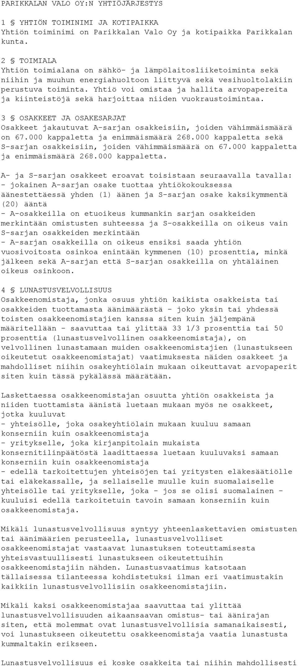 Yhtiö voi omistaa ja hallita arvopapereita ja kiinteistöjä sekä harjoittaa niiden vuokraustoimintaa. 3 OSAKKEET JA OSAKESARJAT Osakkeet jakautuvat A-sarjan osakkeisiin, joiden vähimmäismäärä on 67.