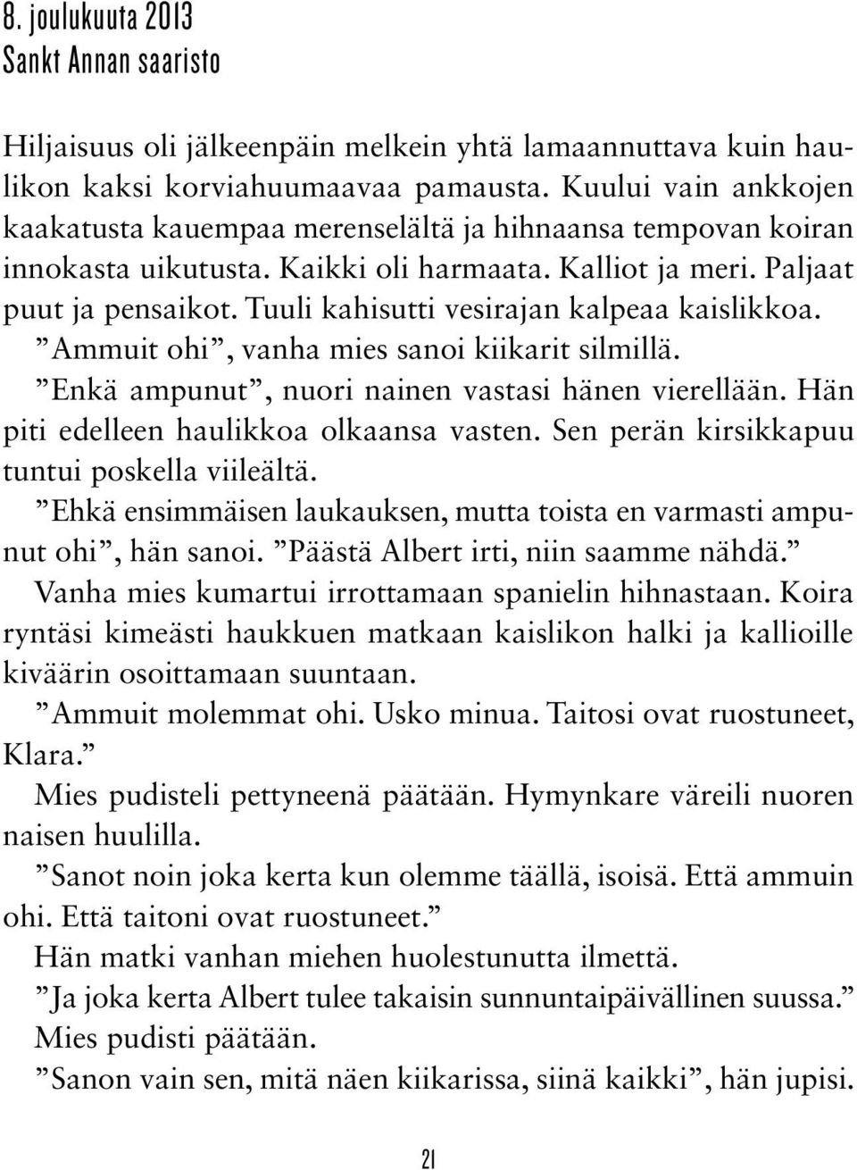 Tuuli kahisutti vesirajan kalpeaa kaislikkoa. Ammuit ohi, vanha mies sanoi kiikarit silmillä. Enkä ampunut, nuori nainen vastasi hänen vierellään. Hän piti edelleen haulikkoa olkaansa vasten.